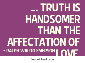 Ralph Waldo Emerson  picture quote - ... truth is handsomer than the affectation of love. - Love quotes