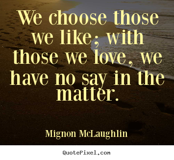 Love quotes - We choose those we like; with those we love, we have..