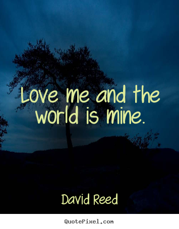 David Reed picture quotes - Love me and the world is mine. - Love quote