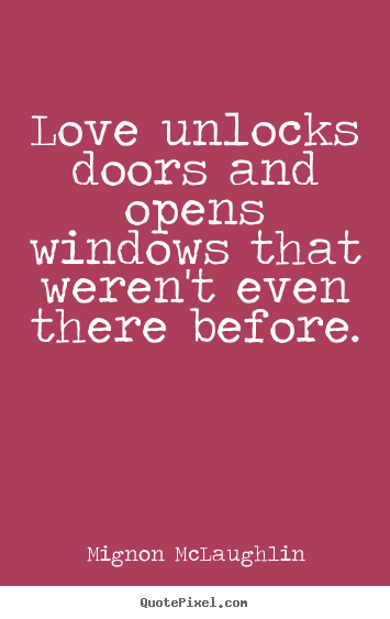 Quotes about love - Love unlocks doors and opens windows that weren't even there before.