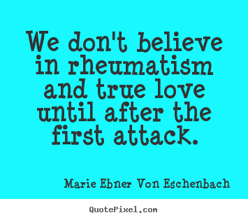 Love quotes - We don't believe in rheumatism and true love until..