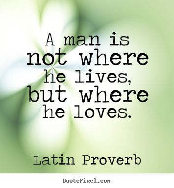 Love quotes - A man is not where he lives, but where he loves.