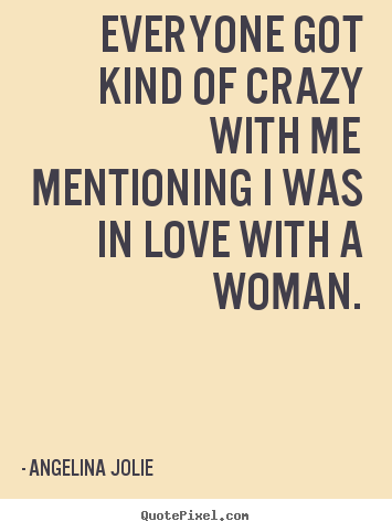 Quotes about love - Everyone got kind of crazy with me mentioning i was in love..