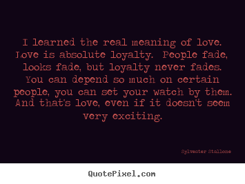 Diy picture quotes about love - I learned the real meaning of love.  love is absolute loyalty.  people..