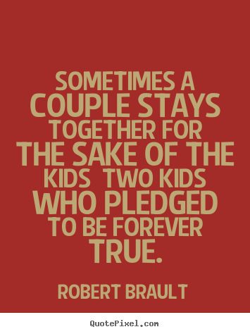 Quote about love - Sometimes a couple stays together for the sake of the kids two..