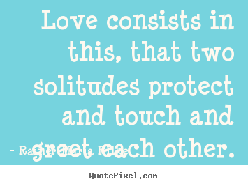 Love consists in this, that two solitudes protect and.. Rainer Maria Rilke  love quote