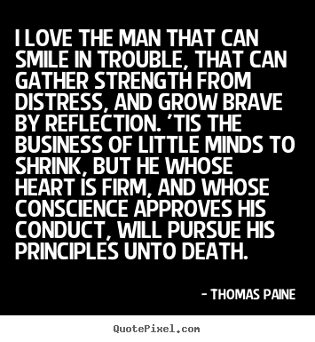 Thomas Paine image quotes - I love the man that can smile in trouble, that can gather strength from.. - Love quotes