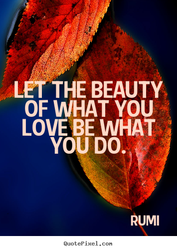 Let the beauty of what you love be what you.. Rumi best love quotes