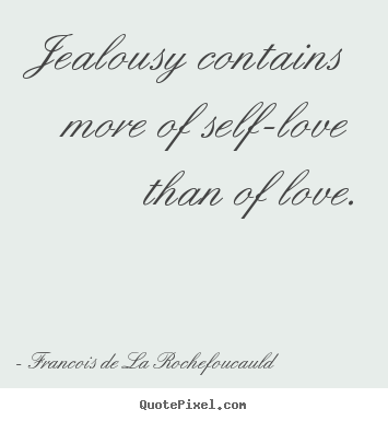 Quotes about love - Jealousy contains more of self-love than of love.