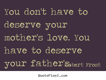 You don't have to deserve your mother's love... Robert Frost top love quotes