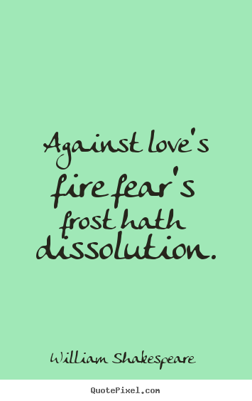 Create custom picture quotes about love - Against love's fire fear's frost hath dissolution.