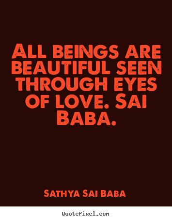 Love quotes - All beings are beautiful seen through eyes..