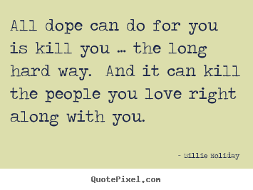 Love quotes - All dope can do for you is kill you … the long hard way. and..