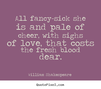 William Shakespeare  picture quotes - All fancy-sick she is and pale of cheer,.. - Love quotes