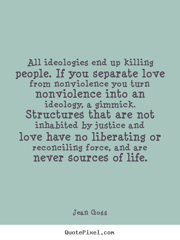 Love quote - All ideologies end up killing people. if you separate love..