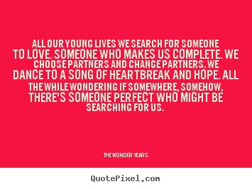 The Wonder Years picture quote - All our young lives we search for someone to love. someone.. - Love quotes