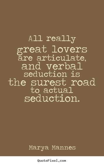 All really great lovers are articulate, and verbal.. Marya Mannes popular love quotes