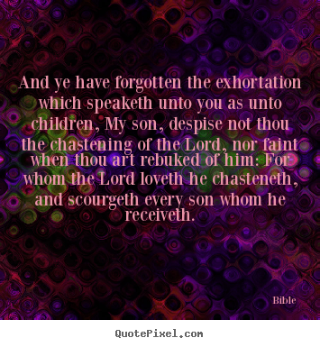 Quote about love - And ye have forgotten the exhortation which speaketh unto you as unto..