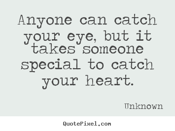 Anyone can catch your eye, but it takes someone.. Unknown top love quotes