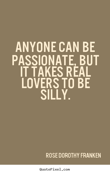 Design custom picture sayings about love - Anyone can be passionate, but it takes real lovers..