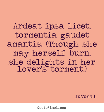 Make personalized picture quotes about love - Ardeat ipsa licet, tormentia gaudet amantis. (though she may herself burn,..