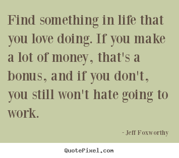 Make custom picture quotes about love - Find something in life that you love doing...