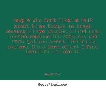 Megan Fox picture quotes - People who don't like me talk about it as though i'm trash because.. - Love quotes