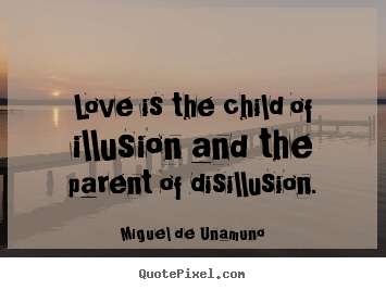 Love is the child of illusion and the parent of disillusion. Miguel De Unamuno best love quote