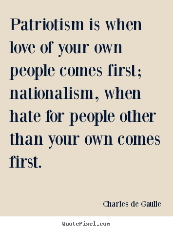 How to design picture quotes about love - Patriotism is when love of your own people comes first; nationalism,..