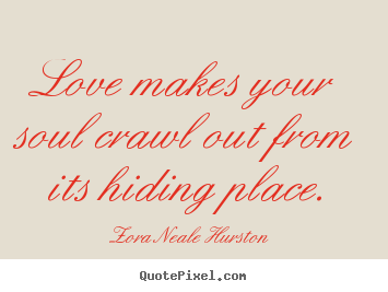 Zora Neale Hurston picture quotes - Love makes your soul crawl out from its hiding place. - Love quotes