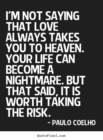 Design picture quotes about love - I'm not saying that love always takes you to heaven. your life can become..