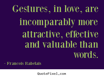 Francois Rabelais picture quote - Gestures, in love, are incomparably more attractive,.. - Love quotes