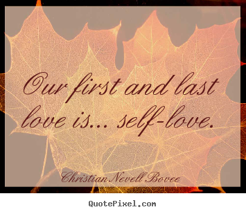 How to make picture quotes about love - Our first and last love is... self-love.