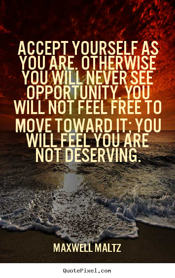Maxwell Maltz picture quote - Accept yourself as you are. otherwise you will never see opportunity... - Love quotes