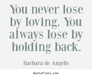 Love quote - You never lose by loving. you always lose by holding..