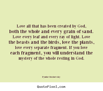 Quotes about love - Love all that has been created by god, both the whole and..