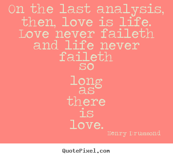 Henry Drummond picture quotes - On the last analysis, then, love is life. love never faileth and.. - Love quote