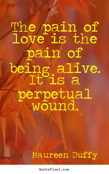 How to design picture quotes about love - The pain of love is the pain of being alive. it is a perpetual..