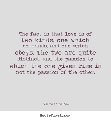Love quotes - The fact is that love is of two kinds, one which commands, and one..