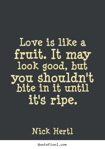 Love quotes - Love is like a fruit. it may look good, but you shouldn't bite..