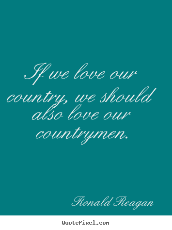 Love quote - If we love our country, we should also love our countrymen.