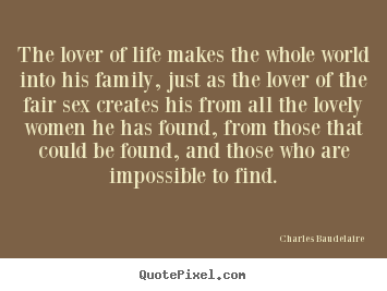 Design picture quotes about love - The lover of life makes the whole world into his family, just..