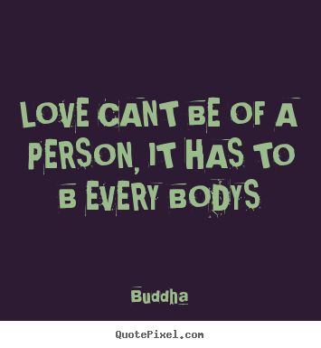 Love quote - Love cant be of a person, it has to b every..