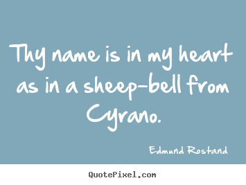 Quotes about love - Thy name is in my heart as in a sheep-bell from cyrano.
