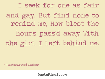 Unattributed Author picture sayings - I seek for one as fair and gay, but find none to remind me, how blest.. - Love quotes