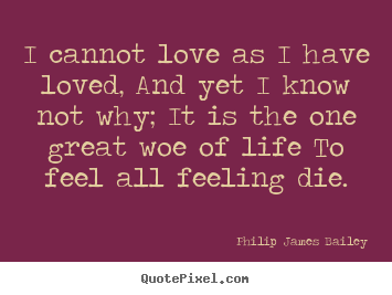 Quotes about love - I cannot love as i have loved, and yet i know not why;..