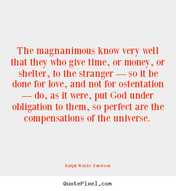 The magnanimous know very well that they who give time, or money,.. Ralph Waldo  Emerson greatest love quotes