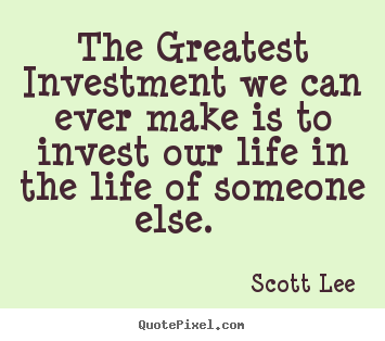 Design custom poster quotes about love - The greatest investment we can ever make is to invest our life in the..