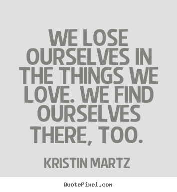 Design custom picture quotes about love - We lose ourselves in the things we love. we find ourselves there,..