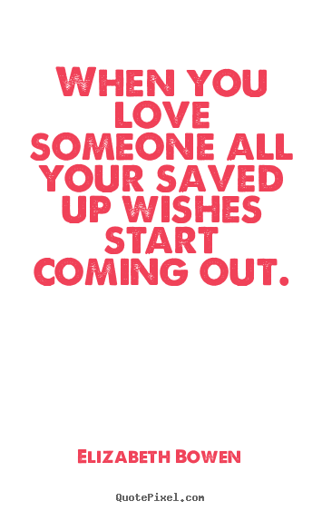 Quotes about love - When you love someone all your saved up wishes start coming out.